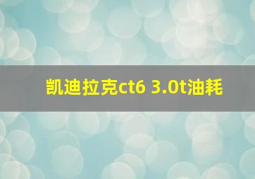 凯迪拉克ct6 3.0t油耗